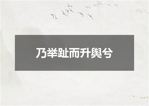 乃举趾而升舆兮