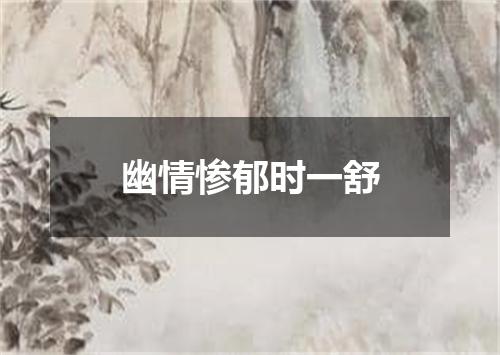 幽情惨郁时一舒