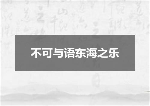 不可与语东海之乐