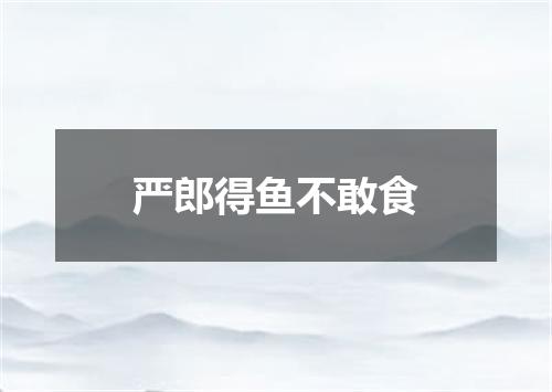 严郎得鱼不敢食
