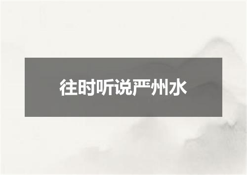 往时听说严州水