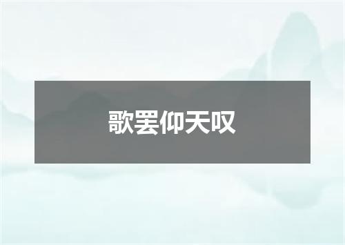 歌罢仰天叹