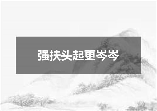 强扶头起更岑岑