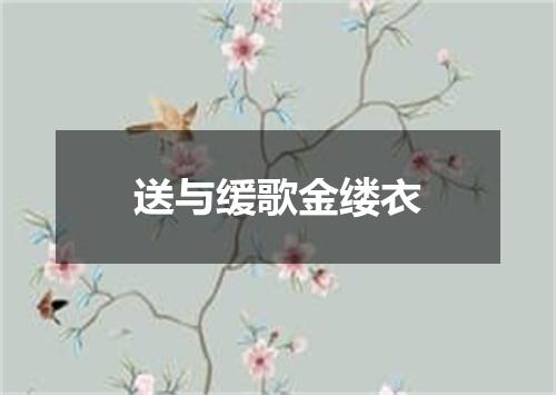 送与缓歌金缕衣