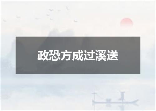 政恐方成过溪送