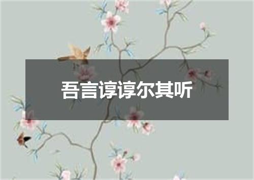 吾言谆谆尔其听