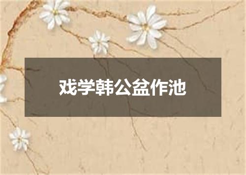 戏学韩公盆作池