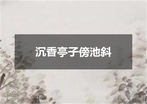 沉香亭子傍池斜