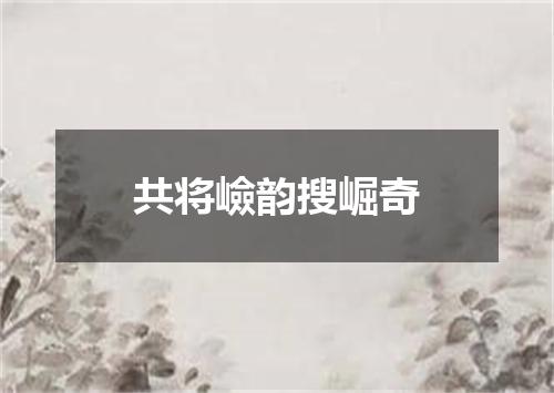 共将嶮韵搜崛奇
