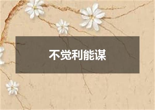 不觉利能谋