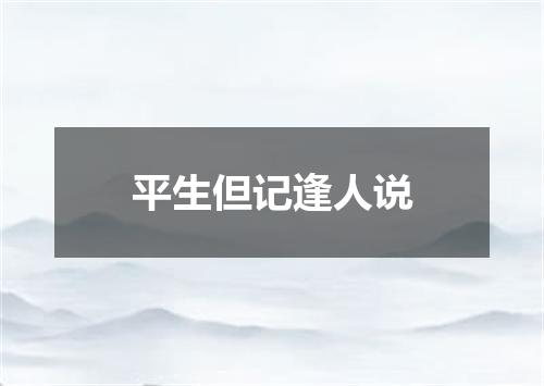 平生但记逢人说