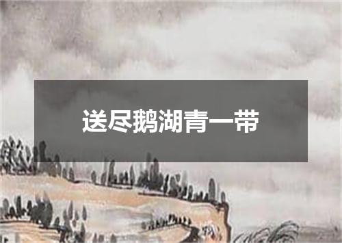 送尽鹅湖青一带