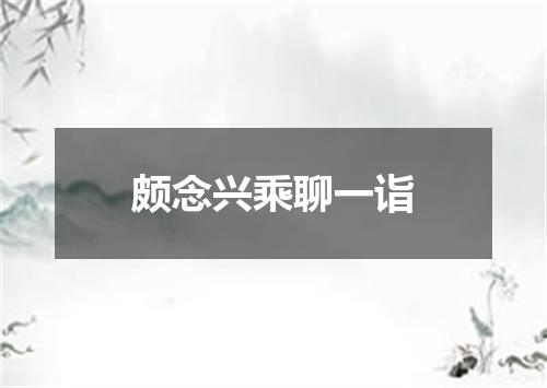 颇念兴乘聊一诣