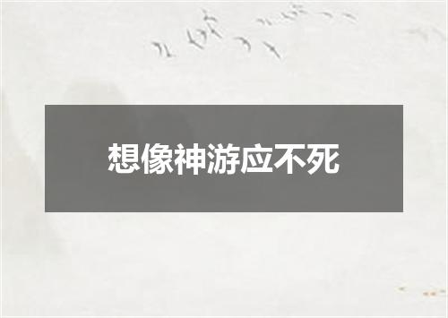 想像神游应不死