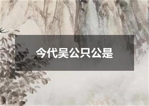 今代吴公只公是