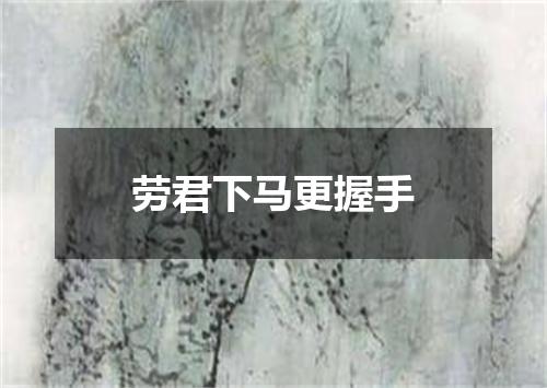 劳君下马更握手