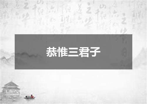 恭惟三君子