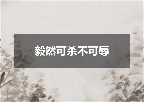 毅然可杀不可辱