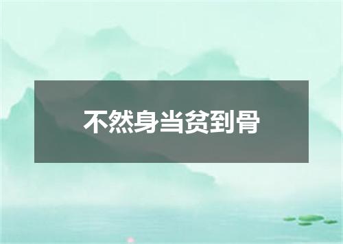 不然身当贫到骨