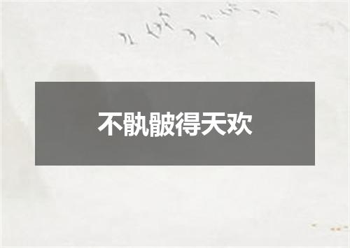 不骫骳得天欢