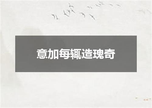 意加每辄造瑰奇