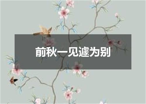 前秋一见遽为别
