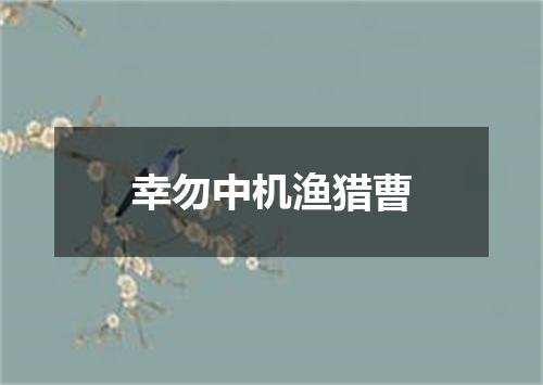 幸勿中机渔猎曹