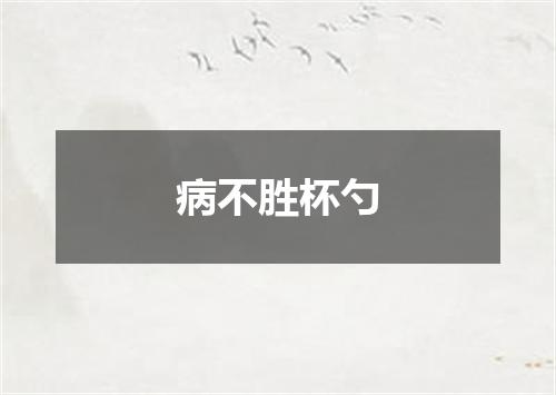 病不胜杯勺