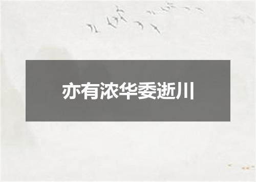 亦有浓华委逝川