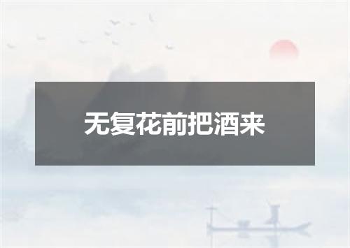 无复花前把酒来