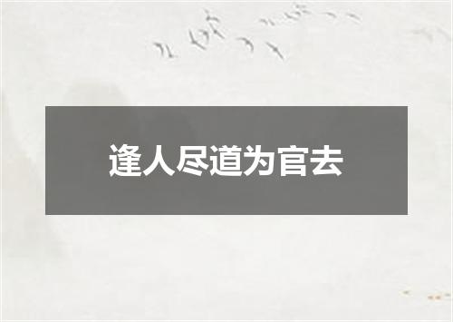 逢人尽道为官去