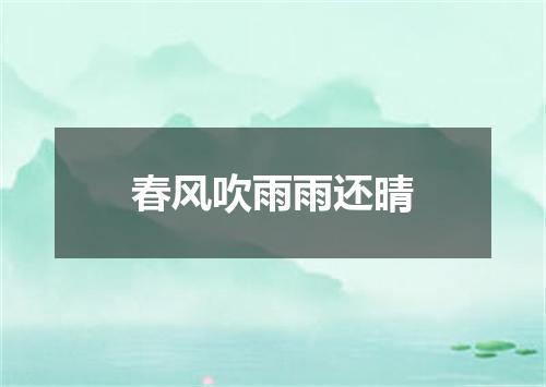 春风吹雨雨还晴