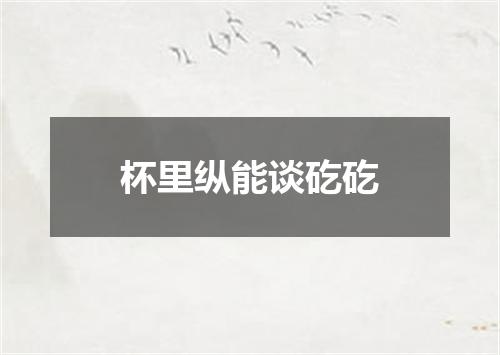 杯里纵能谈矻矻