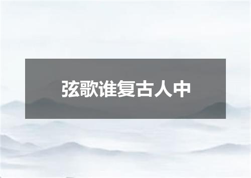 弦歌谁复古人中