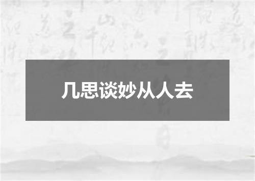 几思谈妙从人去