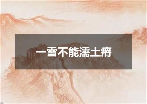 一雪不能濡土瘠