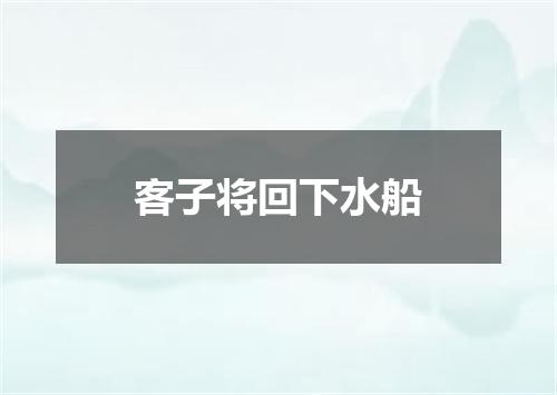 客子将回下水船