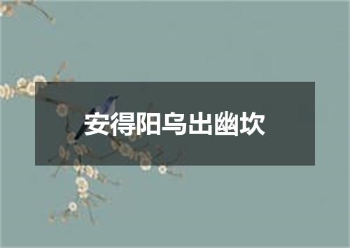 安得阳乌出幽坎