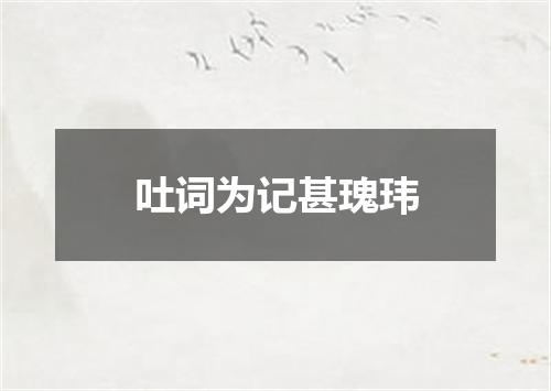 吐词为记甚瑰玮