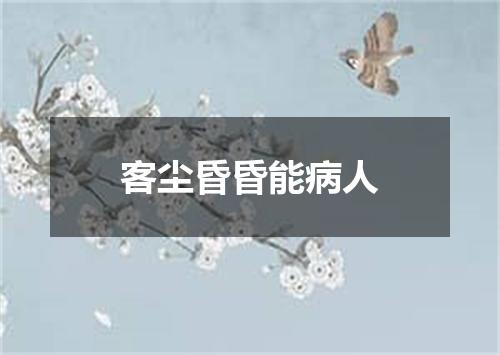 客尘昏昏能病人