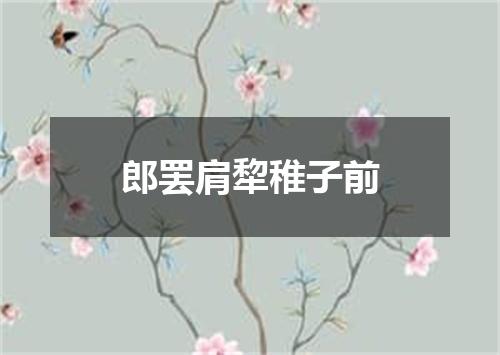 郎罢肩犂稚子前