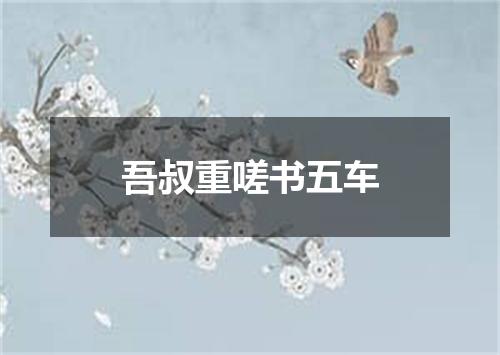 吾叔重嗟书五车