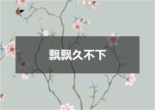 飘飘久不下