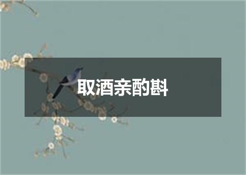 取酒亲酌斟