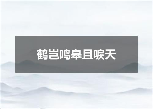 鹤岂鸣皋且唳天