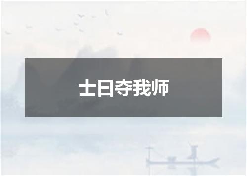 士曰夺我师