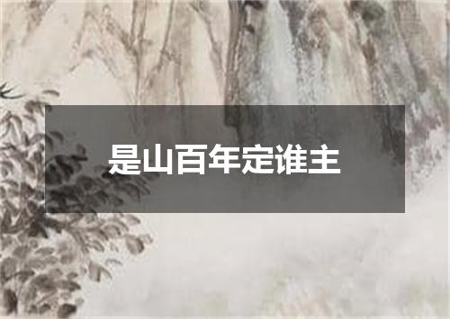 是山百年定谁主
