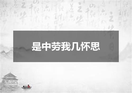 是中劳我几怀思