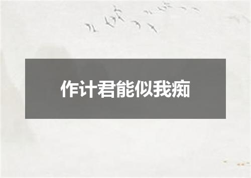 作计君能似我痴