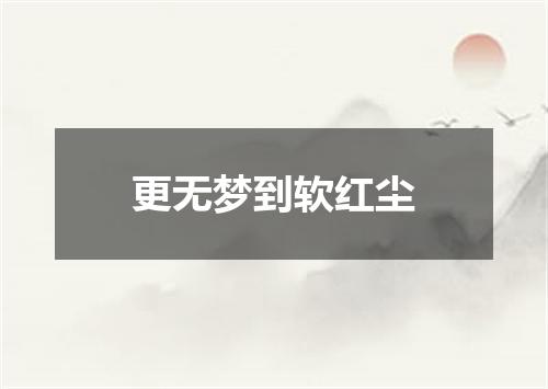 更无梦到软红尘